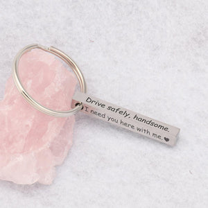 Engraved Bar Keychain - Drive Safely Handsome I Need You Here With Me - Gko12002